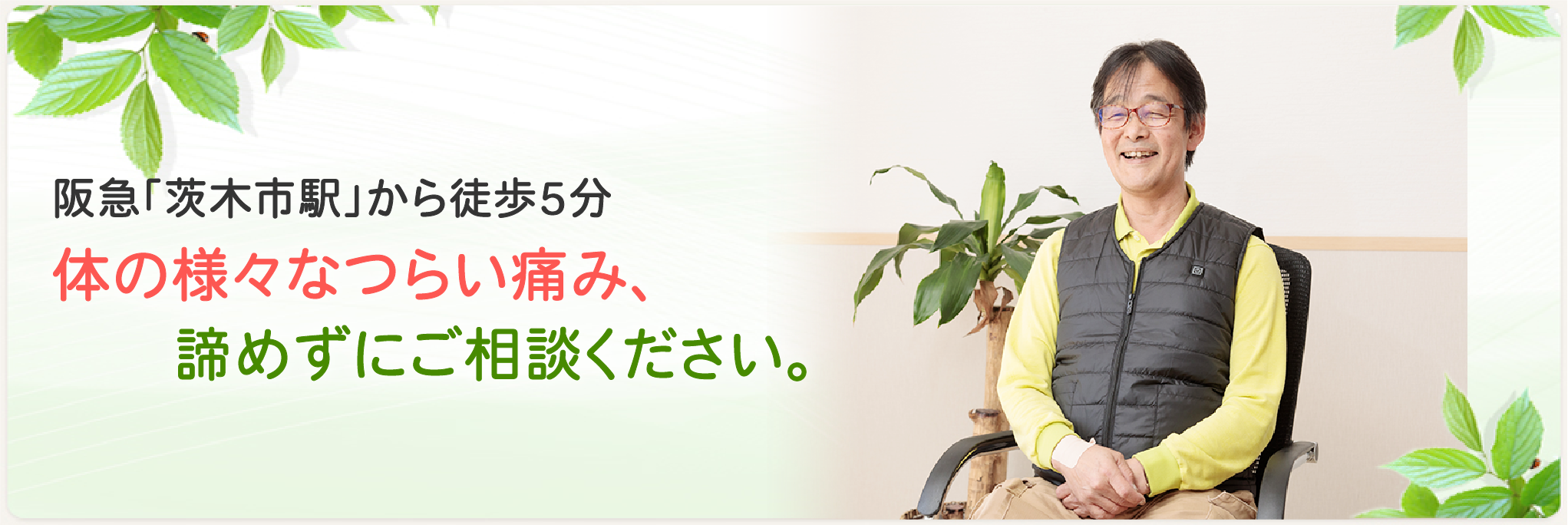 阪急茨木市駅から徒歩5分。様々な体の痛み諦めずにご相談ください。